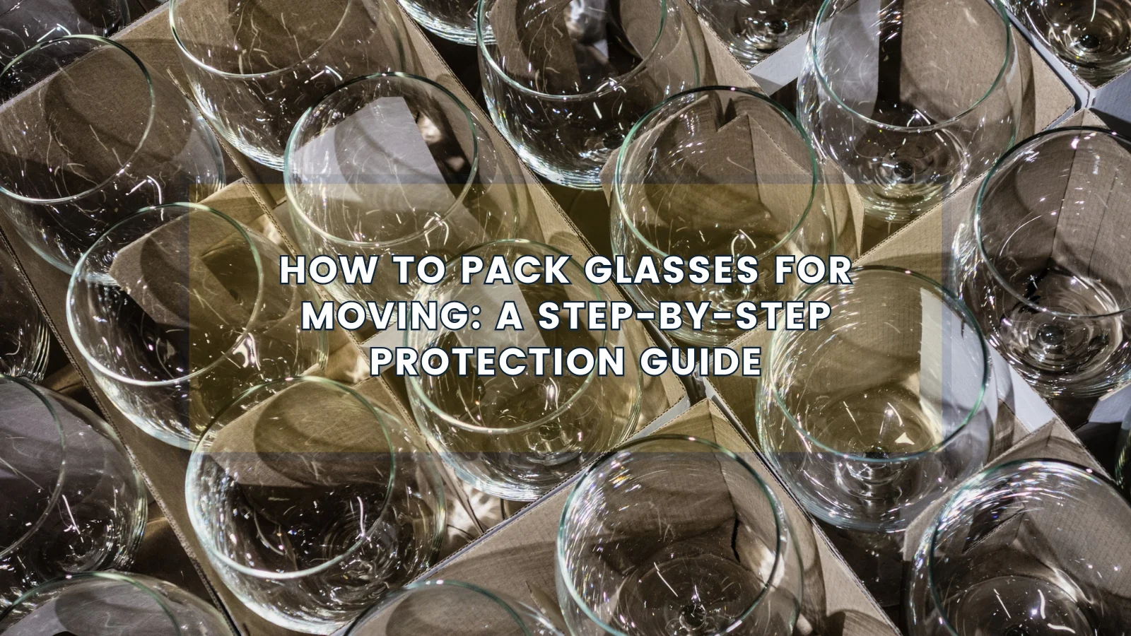 How to Pack Glasses for Moving: A Step-by-Step Protection Guide