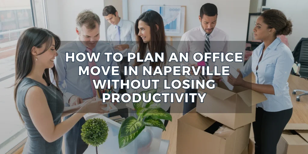 How to Plan an Office Move in Naperville without Losing Productivity